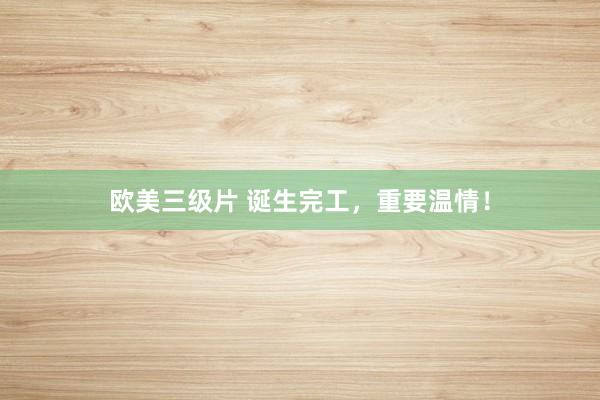 欧美三级片 诞生完工，重要温情！