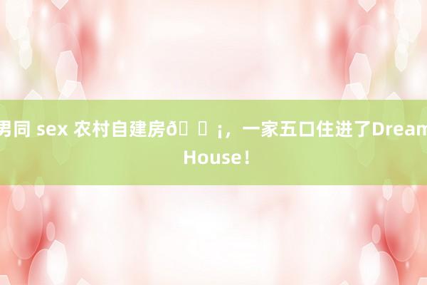 男同 sex 农村自建房🏡,一家五口住进了Dream House!
