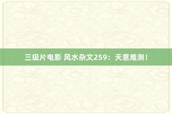 三级片电影 风水杂文259：天意难测！