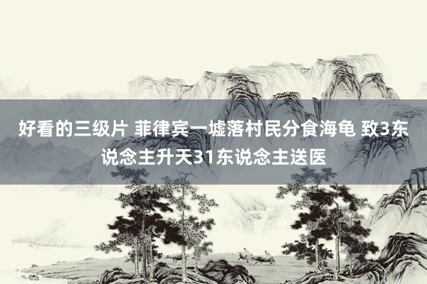 好看的三级片 菲律宾一墟落村民分食海龟 致3东说念主升天31东说念主送医