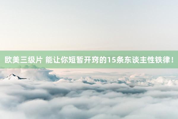 欧美三级片 能让你短暂开窍的15条东谈主性铁律！