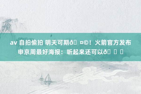 av 自拍偷拍 明天可期🤩！火箭官方发布申京周最好海报：听起来还可以😏