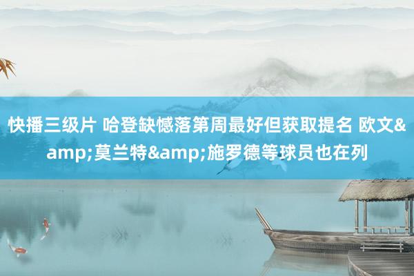 快播三级片 哈登缺憾落第周最好但获取提名 欧文&莫兰特&施罗德等球员也在列