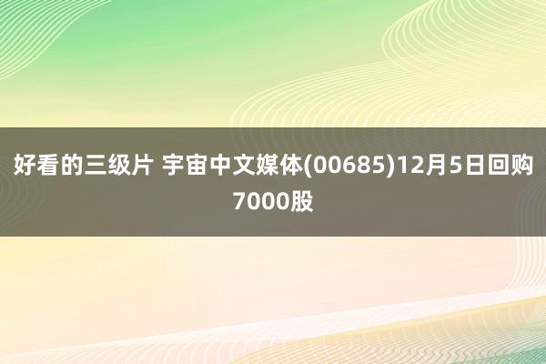 好看的三级片 宇宙中文媒体(00685)12月5日回购7000股