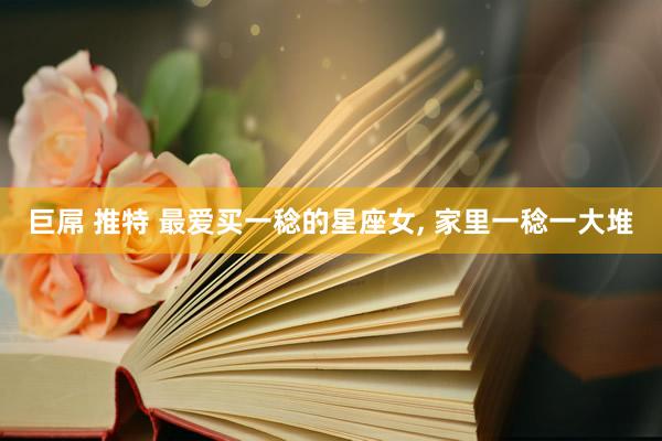 巨屌 推特 最爱买一稔的星座女， 家里一稔一大堆