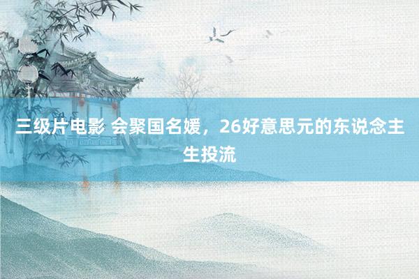 三级片电影 会聚国名媛，26好意思元的东说念主生投流
