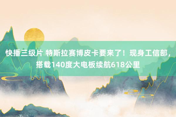 快播三级片 特斯拉赛博皮卡要来了！现身工信部，搭载140度大电板续航618公里