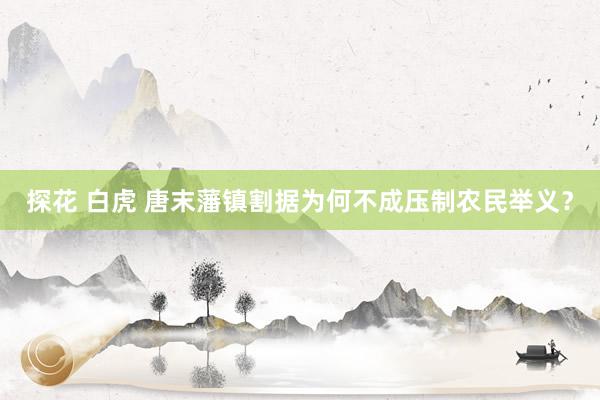 探花 白虎 唐末藩镇割据为何不成压制农民举义？