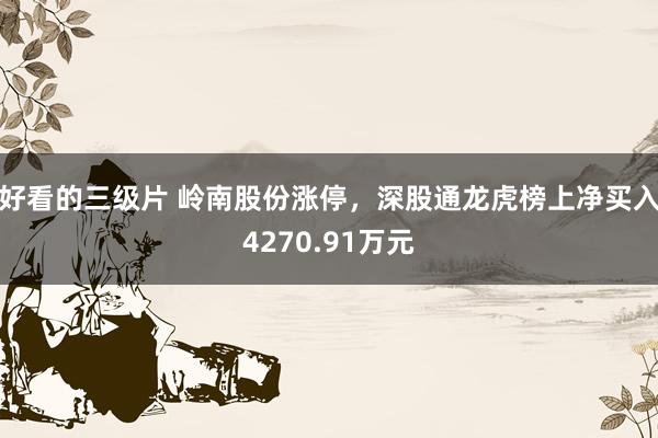 好看的三级片 岭南股份涨停，深股通龙虎榜上净买入4270.91万元