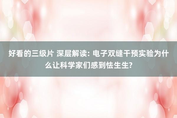 好看的三级片 深层解读: 电子双缝干预实验为什么让科学家们感到怯生生?