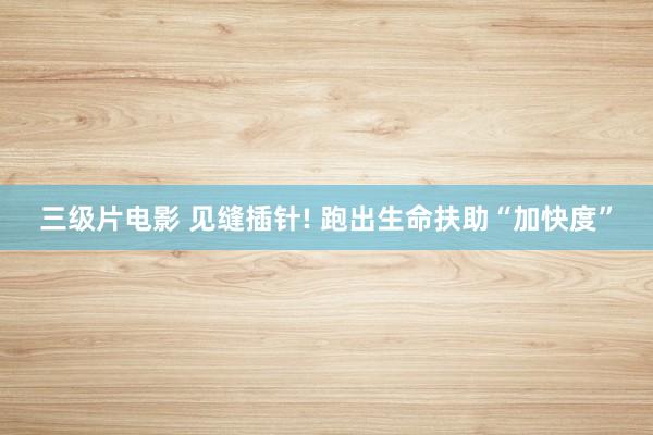 三级片电影 见缝插针! 跑出生命扶助“加快度”