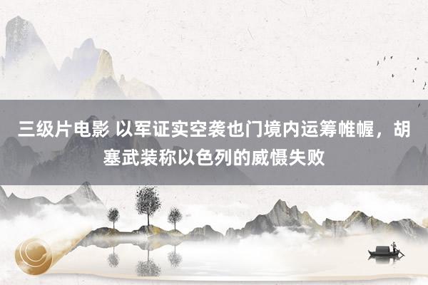 三级片电影 以军证实空袭也门境内运筹帷幄，胡塞武装称以色列的威慑失败