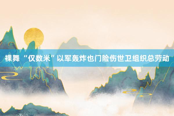 裸舞 “仅数米”　以军轰炸也门险伤世卫组织总劳动