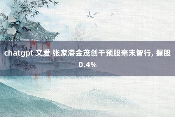 chatgpt 文爱 张家港金茂创干预股毫末智行， 握股0.4%