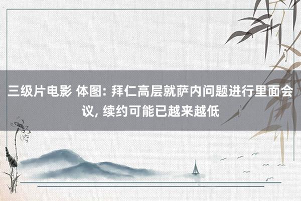 三级片电影 体图: 拜仁高层就萨内问题进行里面会议， 续约可能已越来越低