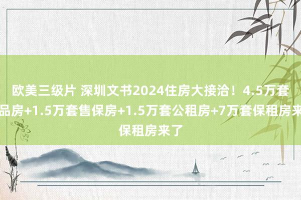 欧美三级片 深圳文书2024住房大接洽！4.5万套商品房+1.5万套售保房+1.5万套公租房+7万套保租房来了