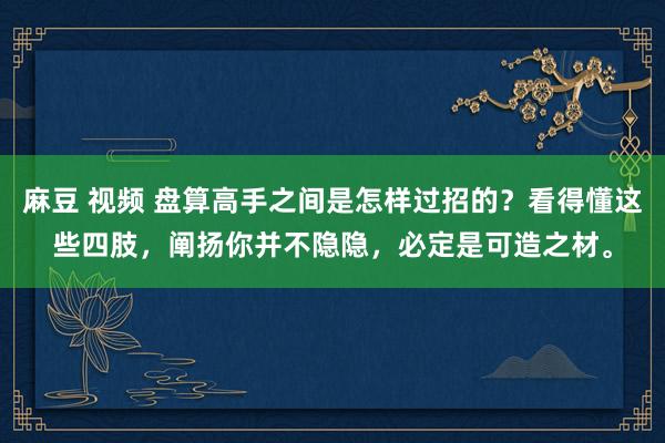 麻豆 视频 盘算高手之间是怎样过招的？看得懂这些四肢，阐扬你并不隐隐，必定是可造之材。
