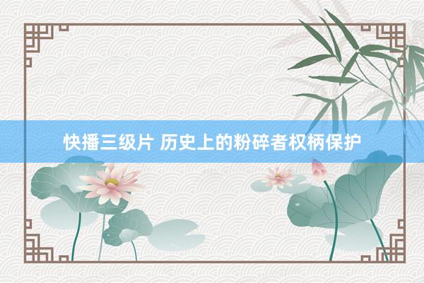 快播三级片 历史上的粉碎者权柄保护