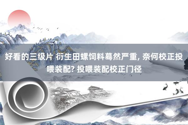 好看的三级片 衍生田螺饲料蓦然严重， 奈何校正投喂装配? 投喂装配校正门径