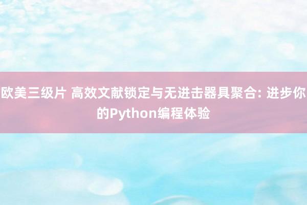 欧美三级片 高效文献锁定与无进击器具聚合: 进步你的Python编程体验