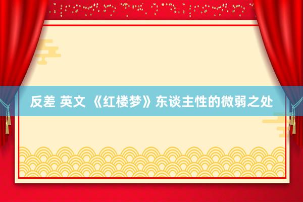 反差 英文 《红楼梦》东谈主性的微弱之处