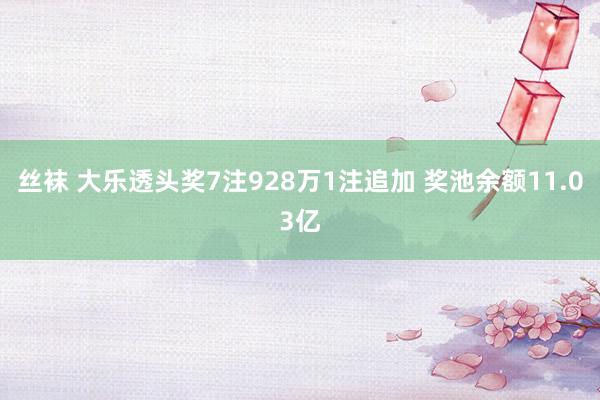 丝袜 大乐透头奖7注928万1注追加 奖池余额11.03亿