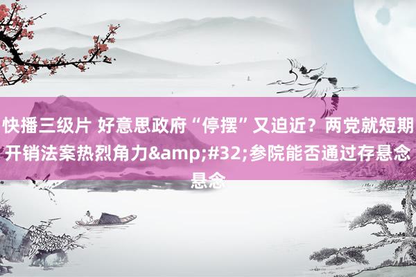 快播三级片 好意思政府“停摆”又迫近？两党就短期开销法案热烈角力&#32;参院能否通过存悬念