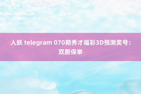 人妖 telegram 070期秀才福彩3D预测奖号：双胆保举
