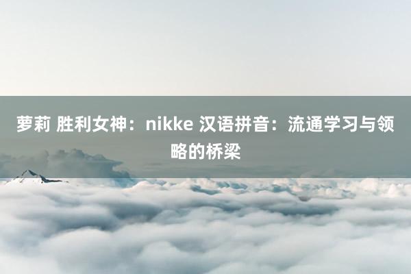 萝莉 胜利女神：nikke 汉语拼音：流通学习与领略的桥梁