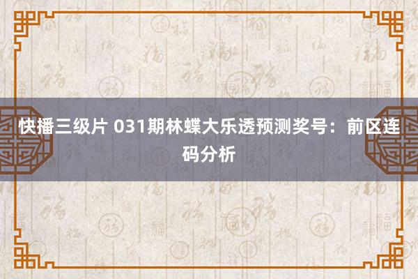 快播三级片 031期林蝶大乐透预测奖号：前区连码分析