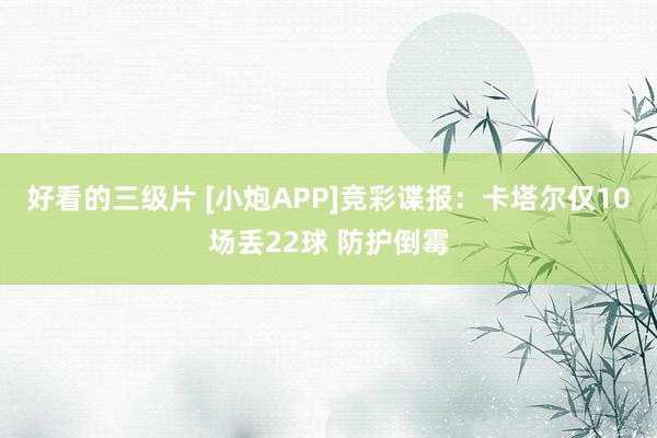 好看的三级片 [小炮APP]竞彩谍报：卡塔尔仅10场丢22球 防护倒霉