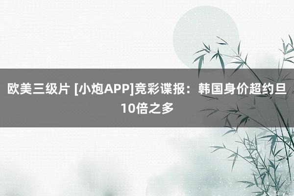 欧美三级片 [小炮APP]竞彩谍报：韩国身价超约旦10倍之多