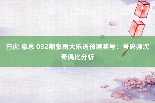白虎 意思 032期张雨大乐透预测奖号：号码频次奇偶比分析