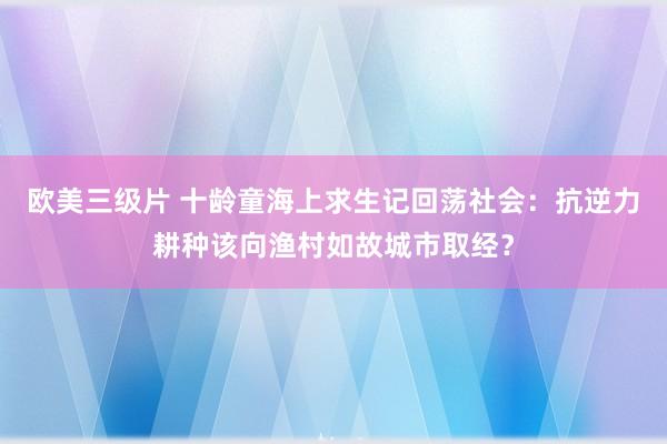 欧美三级片 十龄童海上求生记回荡社会：抗逆力耕种该向渔村如故城市取经？