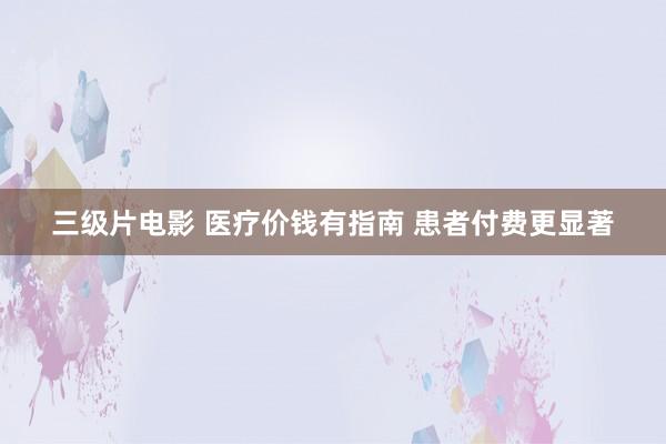 三级片电影 医疗价钱有指南 患者付费更显著
