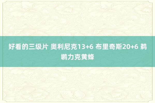 好看的三级片 奥利尼克13+6 布里奇斯20+6 鹈鹕力克黄蜂