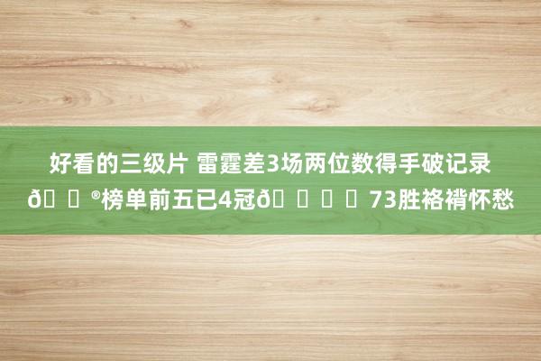 好看的三级片 雷霆差3场两位数得手破记录😮榜单前五已4冠🏆️73胜袼褙怀愁