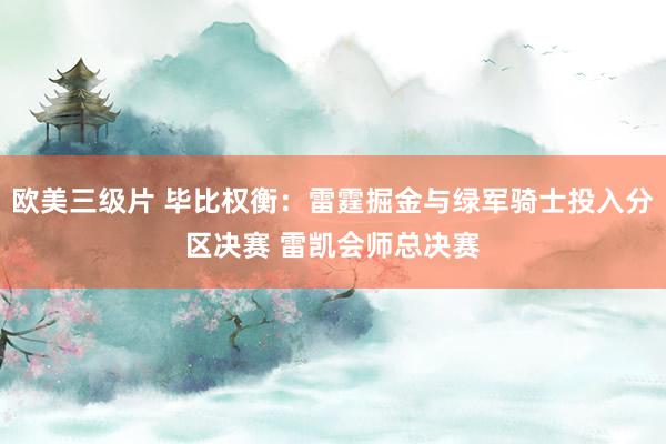 欧美三级片 毕比权衡：雷霆掘金与绿军骑士投入分区决赛 雷凯会师总决赛