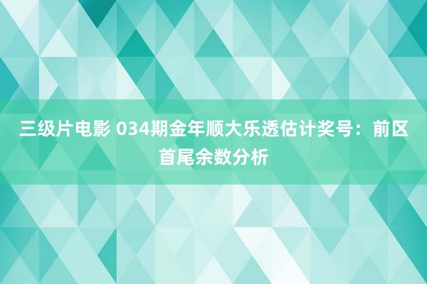 三级片电影 034期金年顺大乐透估计奖号：前区首尾余数分析