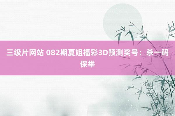 三级片网站 082期夏姐福彩3D预测奖号：杀一码保举