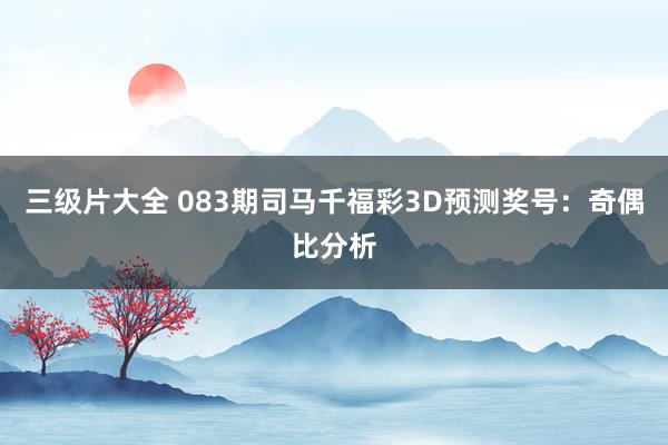 三级片大全 083期司马千福彩3D预测奖号：奇偶比分析