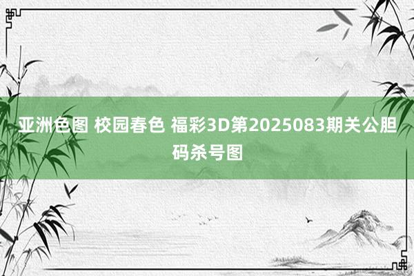 亚洲色图 校园春色 福彩3D第2025083期关公胆码杀号图