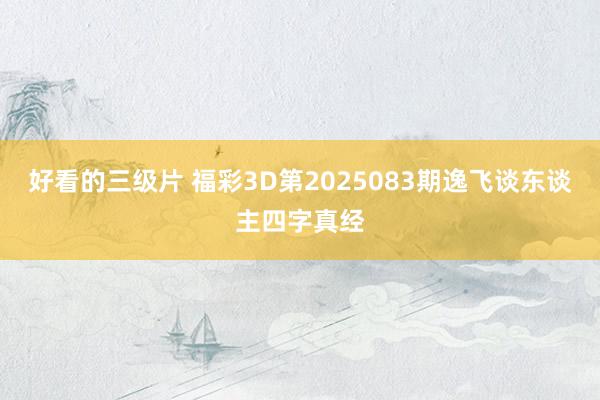 好看的三级片 福彩3D第2025083期逸飞谈东谈主四字真经