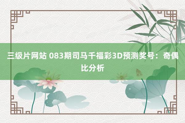 三级片网站 083期司马千福彩3D预测奖号：奇偶比分析