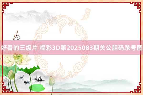 好看的三级片 福彩3D第2025083期关公胆码杀号图