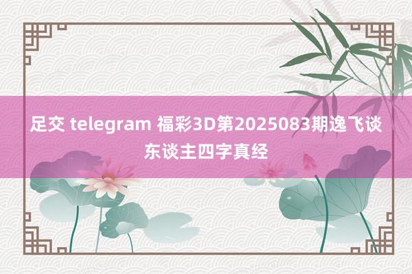 足交 telegram 福彩3D第2025083期逸飞谈东谈主四字真经