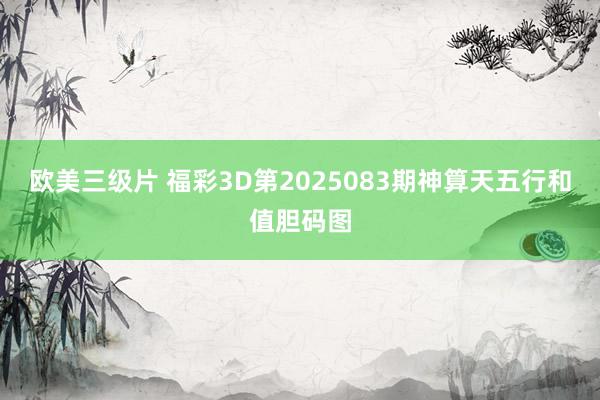 欧美三级片 福彩3D第2025083期神算天五行和值胆码图