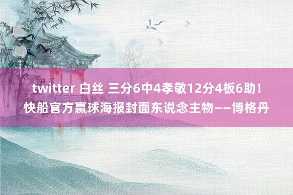 twitter 白丝 三分6中4孝敬12分4板6助！快船官方赢球海报封面东说念主物——博格丹