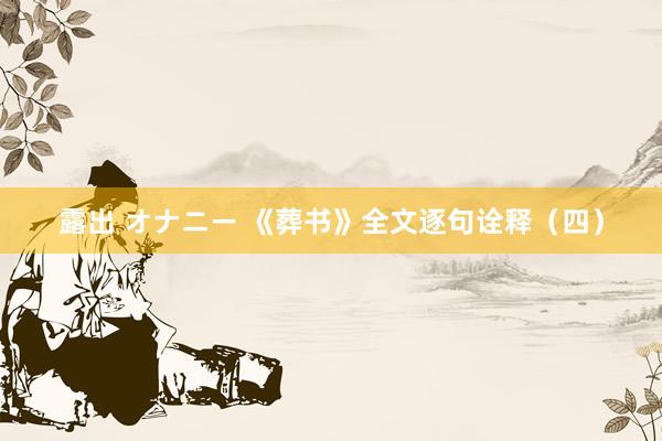 露出 オナニー 《葬书》全文逐句诠释（四）