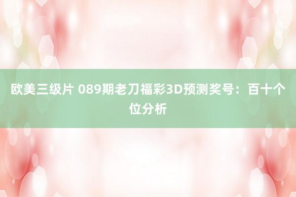 欧美三级片 089期老刀福彩3D预测奖号：百十个位分析